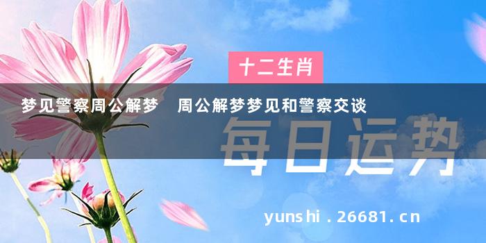 梦见警察周公解梦 周公解梦梦见和警察交谈